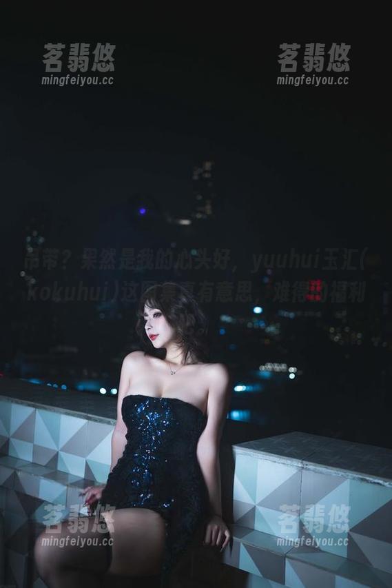 吊带？果然是我的心头好，yuuhui玉汇(kokuhui)这图集真有意思，难得的福利吧。