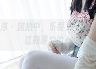 少女秩序 – 旅拍中，乐栀又一次俘获了我这颗漂泊的心
